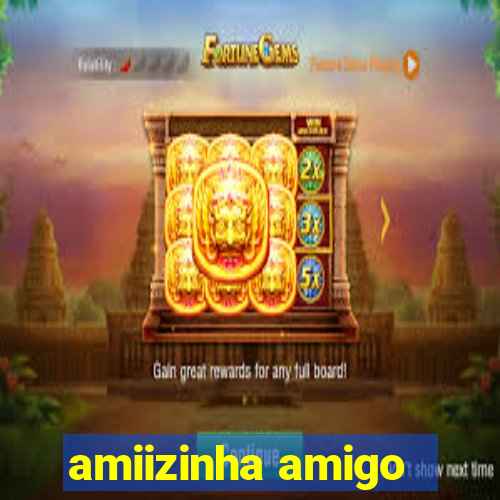 amiizinha amigo